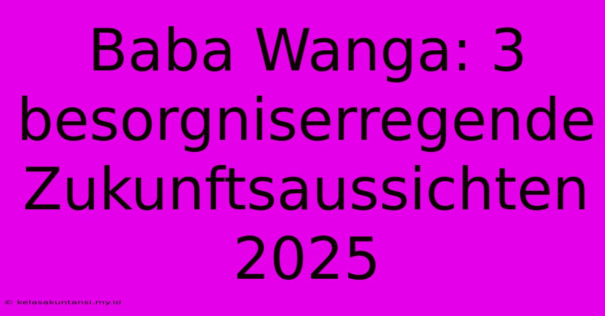 Baba Wanga: 3 Besorgniserregende Zukunftsaussichten 2025