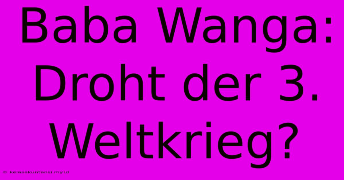 Baba Wanga: Droht Der 3. Weltkrieg?