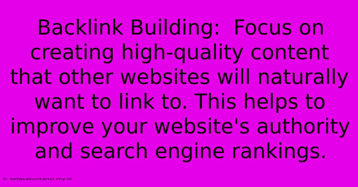 Backlink Building:  Focus On Creating High-quality Content That Other Websites Will Naturally Want To Link To. This Helps To Improve Your Website's Authority And Search Engine Rankings.