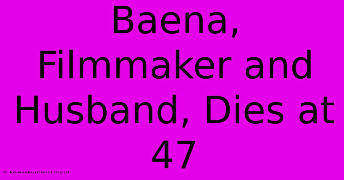 Baena, Filmmaker And Husband, Dies At 47