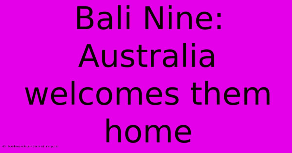 Bali Nine: Australia Welcomes Them Home