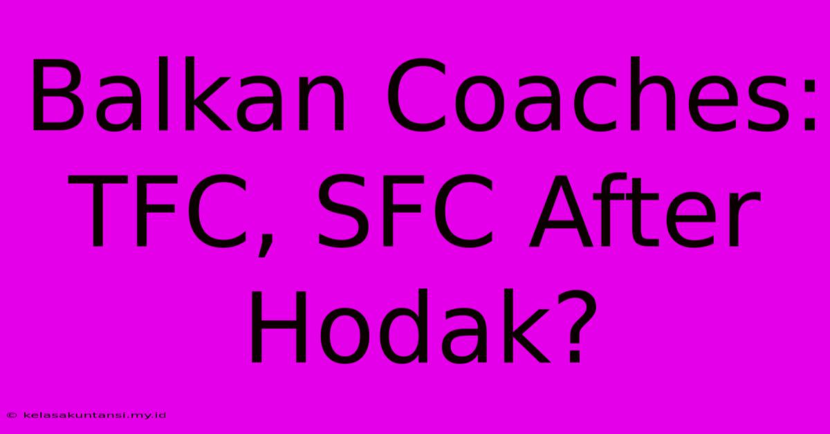 Balkan Coaches:  TFC, SFC After Hodak?