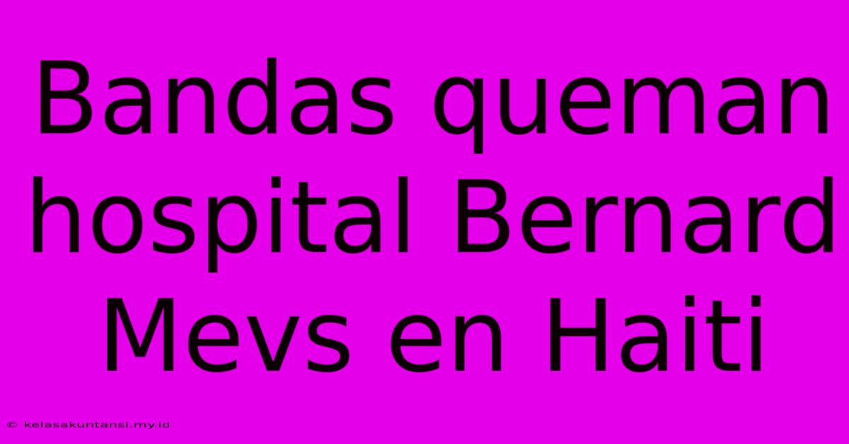 Bandas Queman Hospital Bernard Mevs En Haiti