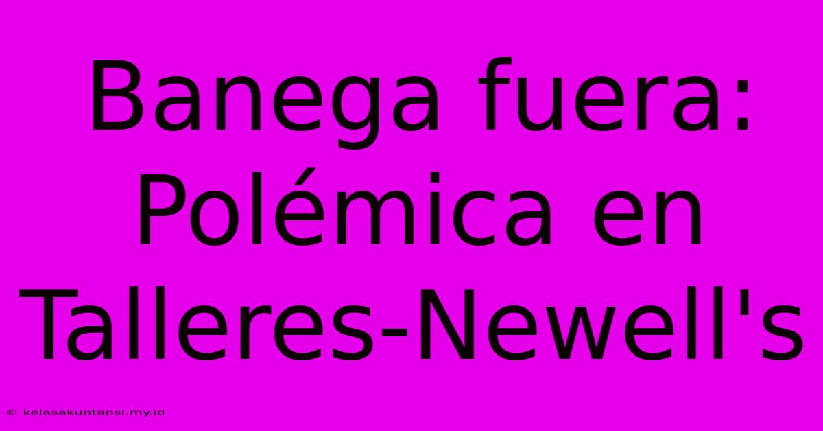 Banega Fuera: Polémica En Talleres-Newell's