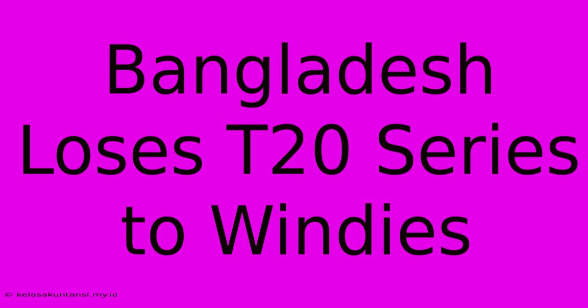 Bangladesh Loses T20 Series To Windies