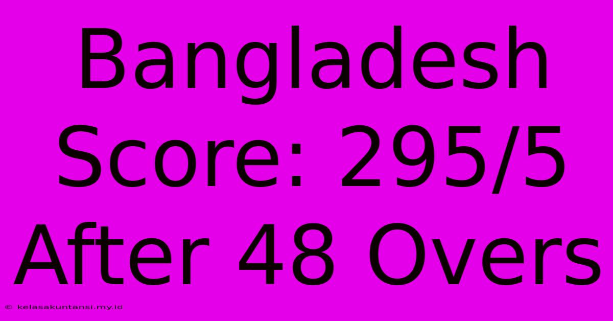 Bangladesh Score: 295/5 After 48 Overs