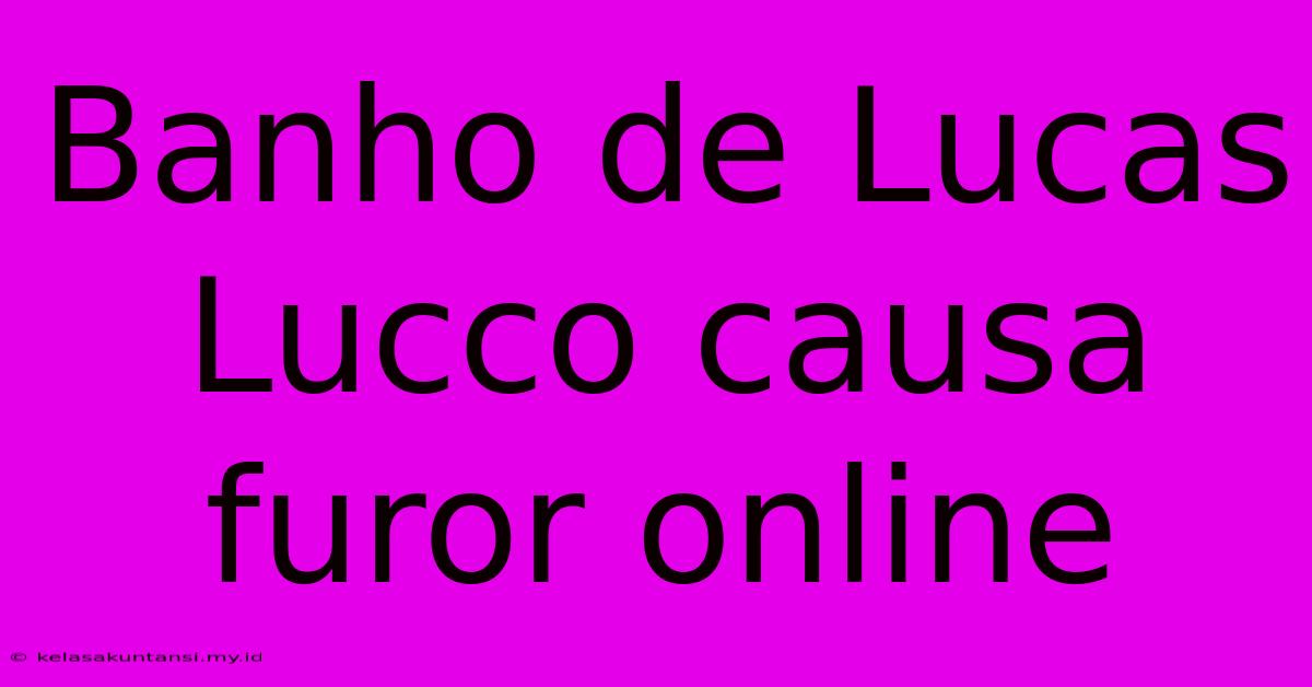 Banho De Lucas Lucco Causa Furor Online