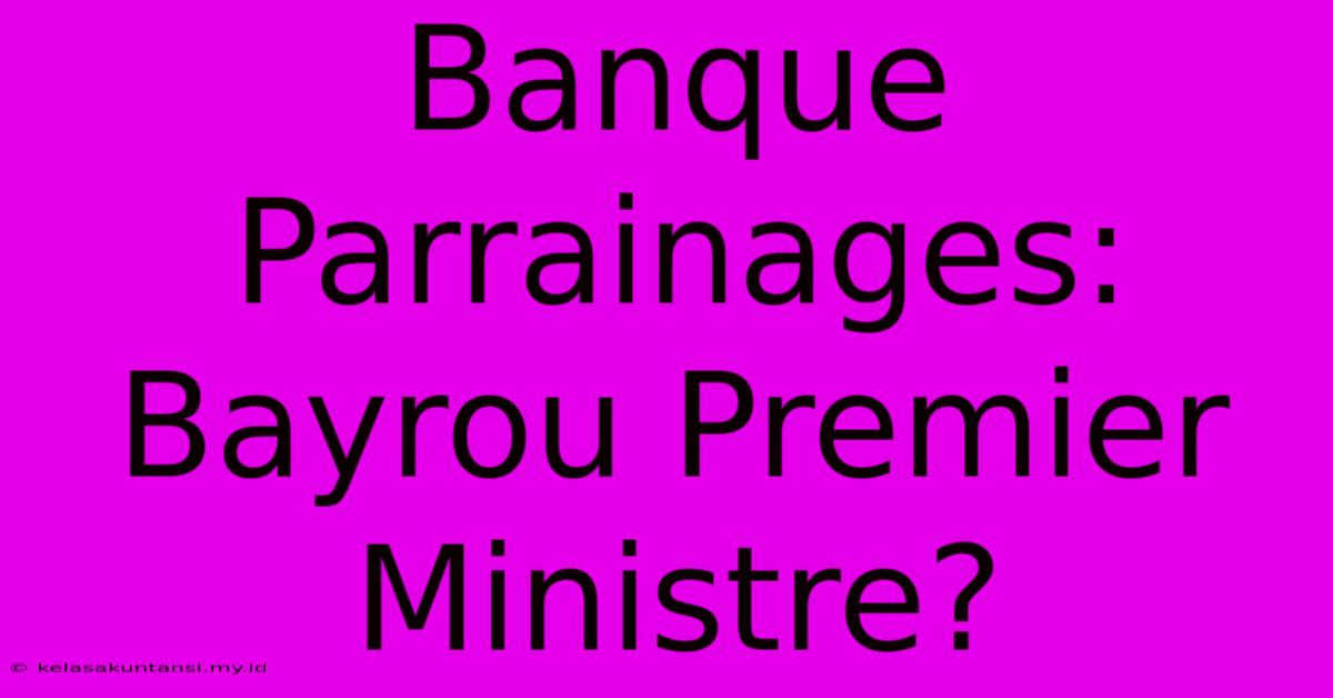 Banque Parrainages:  Bayrou Premier Ministre?