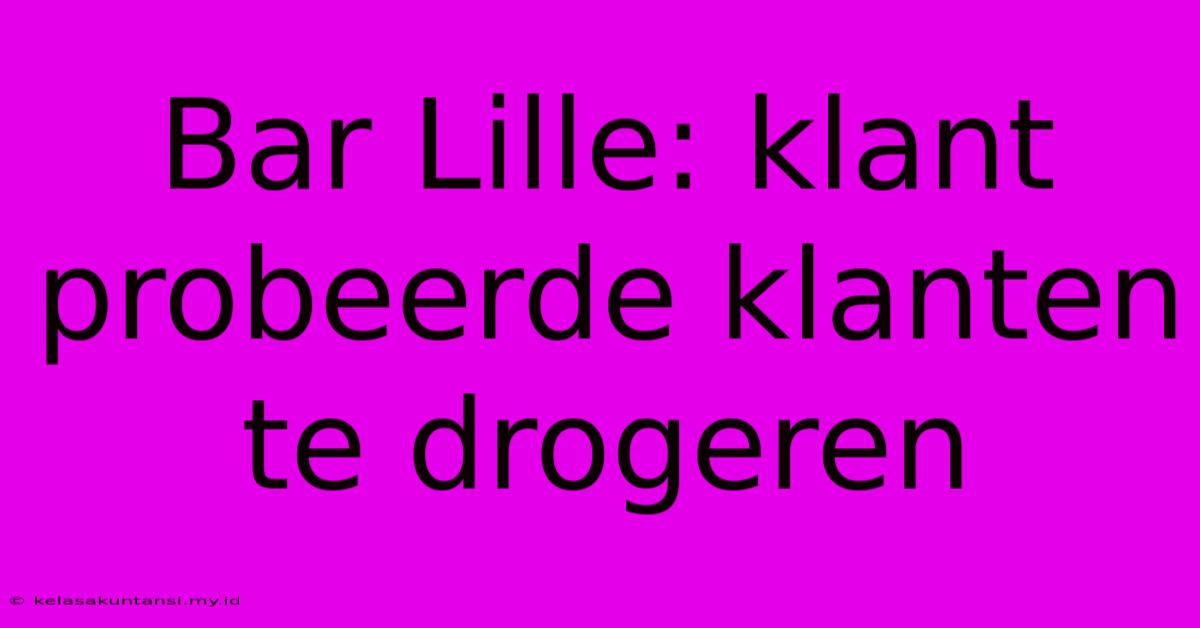 Bar Lille: Klant Probeerde Klanten Te Drogeren