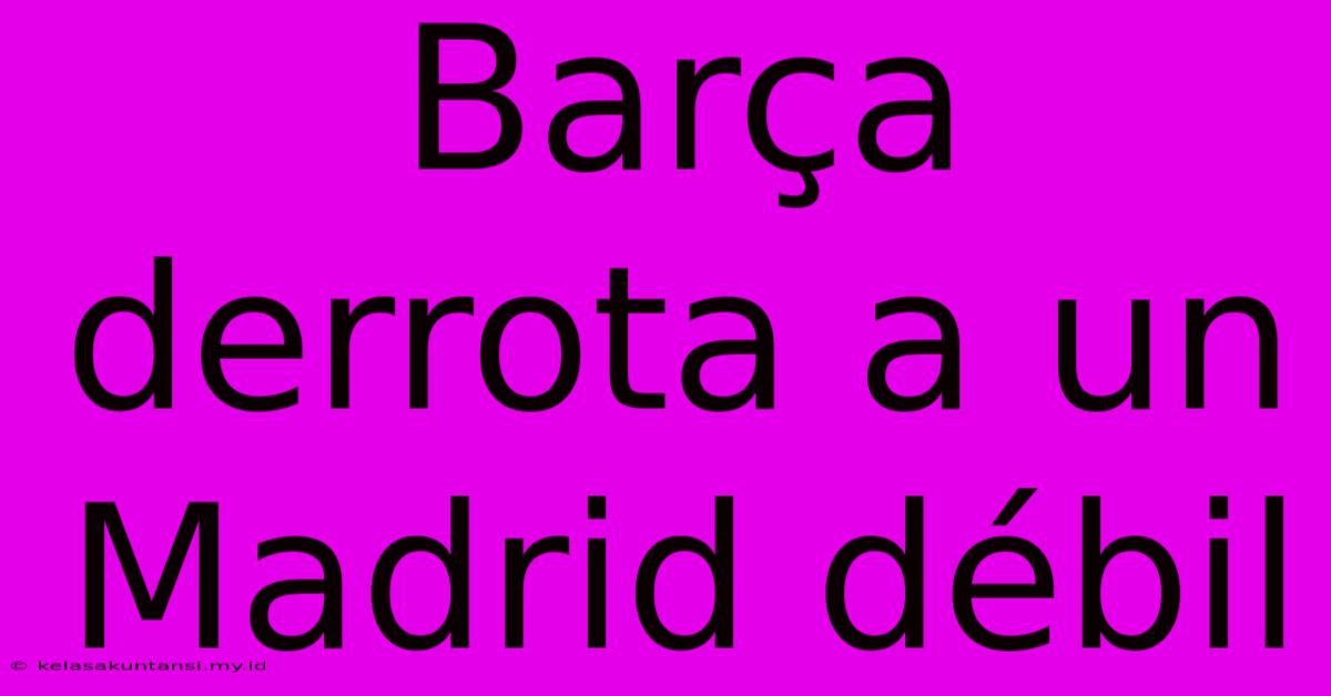 Barça Derrota A Un Madrid Débil