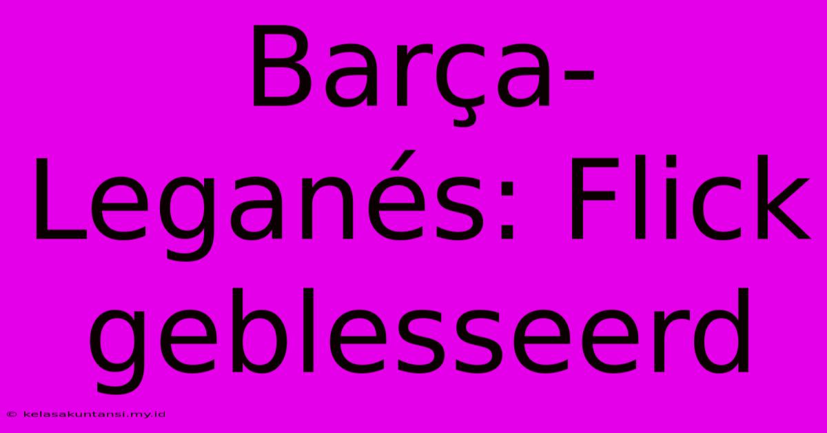 Barça-Leganés: Flick Geblesseerd