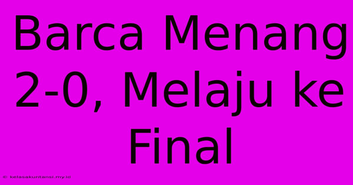 Barca Menang 2-0, Melaju Ke Final