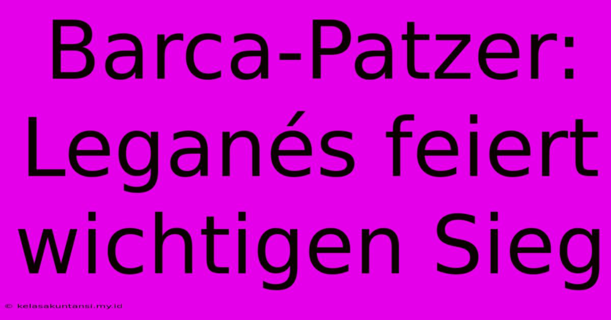 Barca-Patzer: Leganés Feiert Wichtigen Sieg