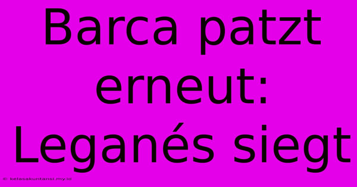 Barca Patzt Erneut: Leganés Siegt