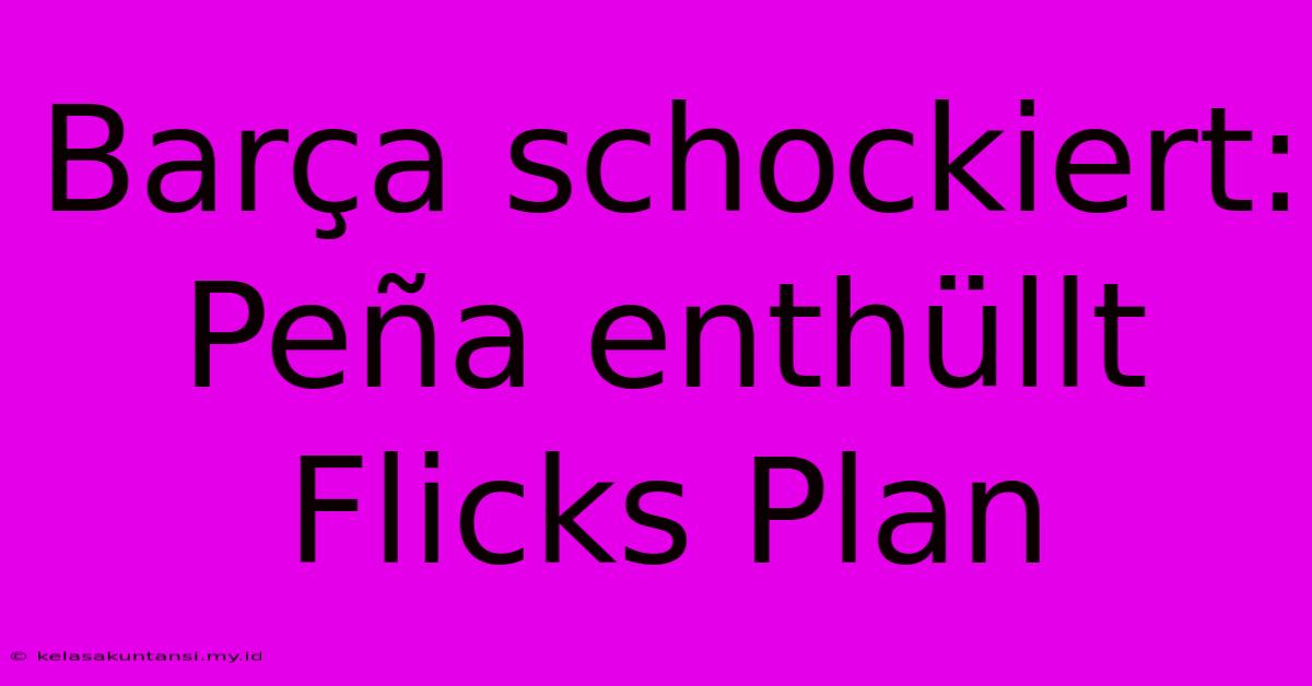 Barça Schockiert: Peña Enthüllt Flicks Plan