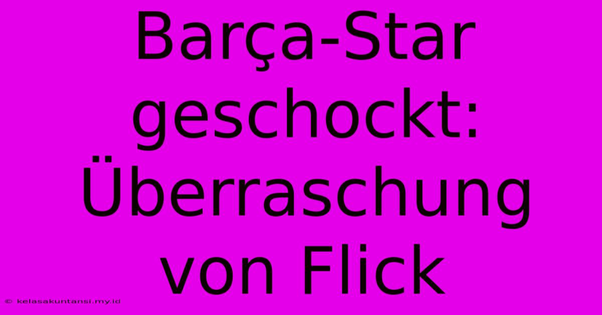 Barça-Star Geschockt:  Überraschung Von Flick