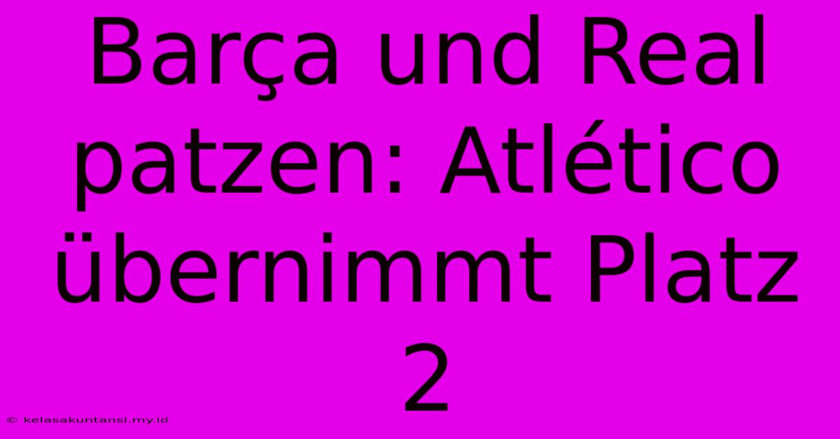 Barça Und Real Patzen: Atlético Übernimmt Platz 2