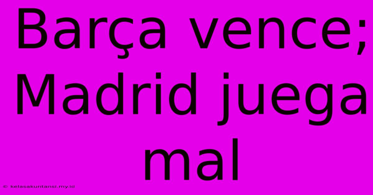 Barça Vence; Madrid Juega Mal