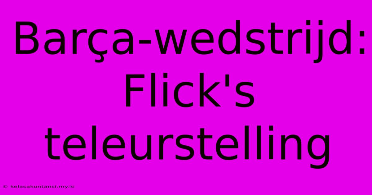 Barça-wedstrijd: Flick's Teleurstelling