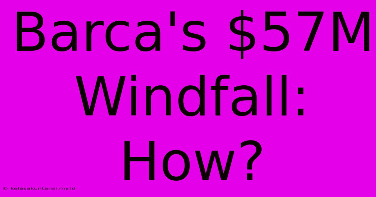 Barca's $57M Windfall: How?