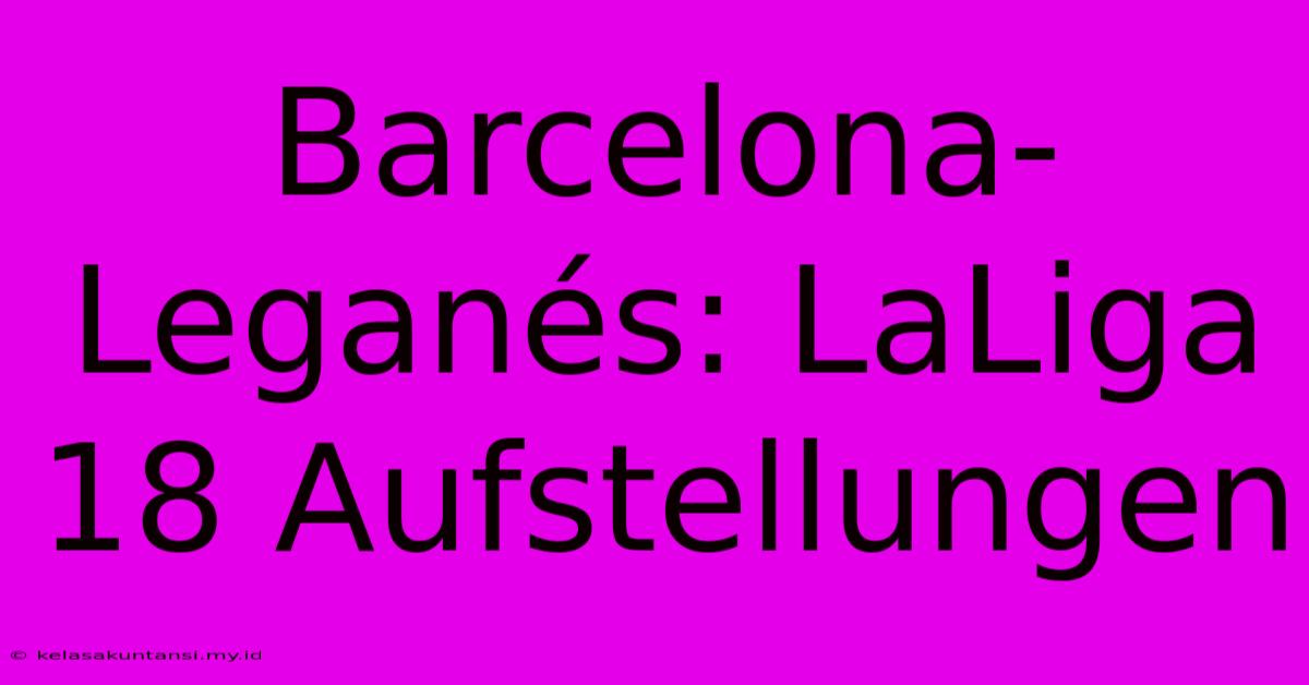 Barcelona-Leganés: LaLiga 18 Aufstellungen