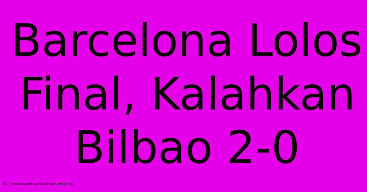 Barcelona Lolos Final, Kalahkan Bilbao 2-0