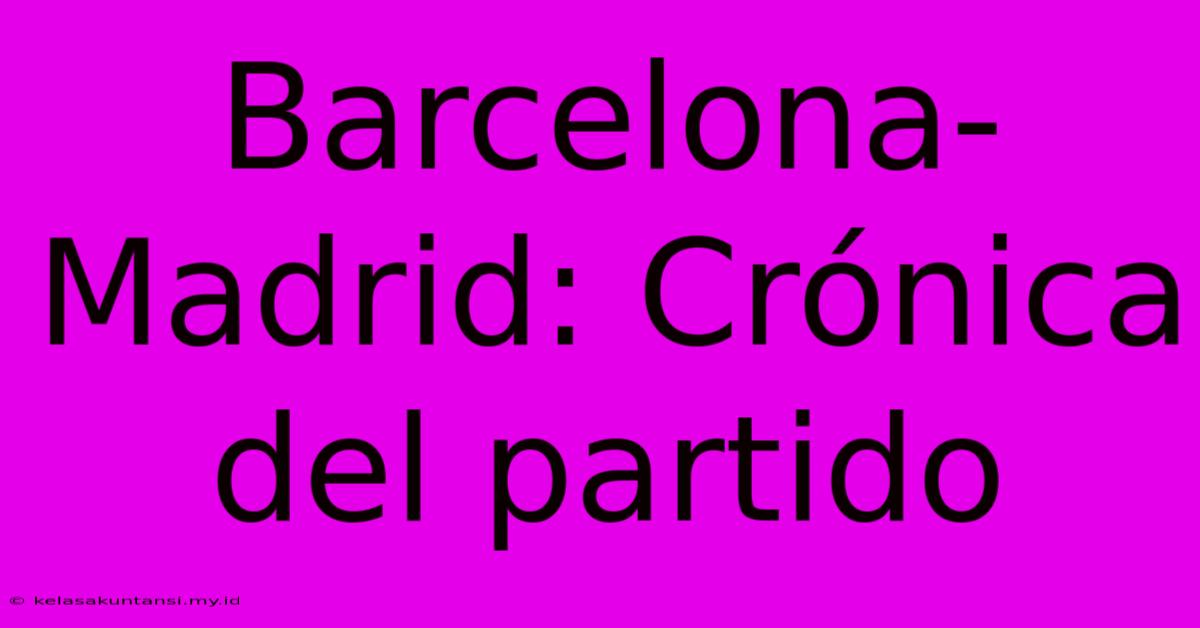 Barcelona-Madrid: Crónica Del Partido