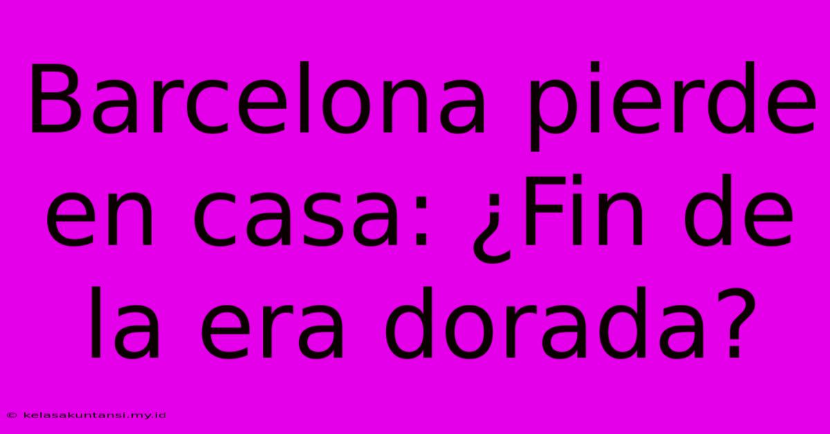 Barcelona Pierde En Casa: ¿Fin De La Era Dorada?