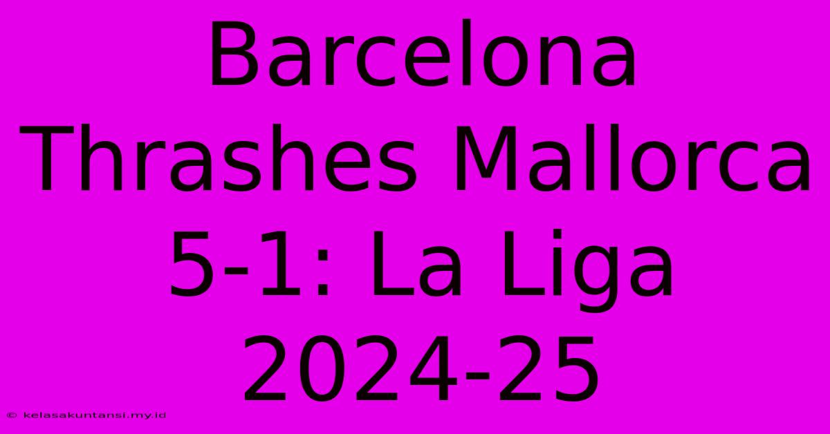 Barcelona Thrashes Mallorca 5-1: La Liga 2024-25