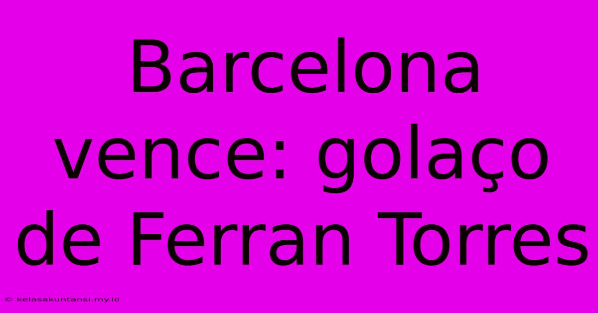 Barcelona Vence: Golaço De Ferran Torres