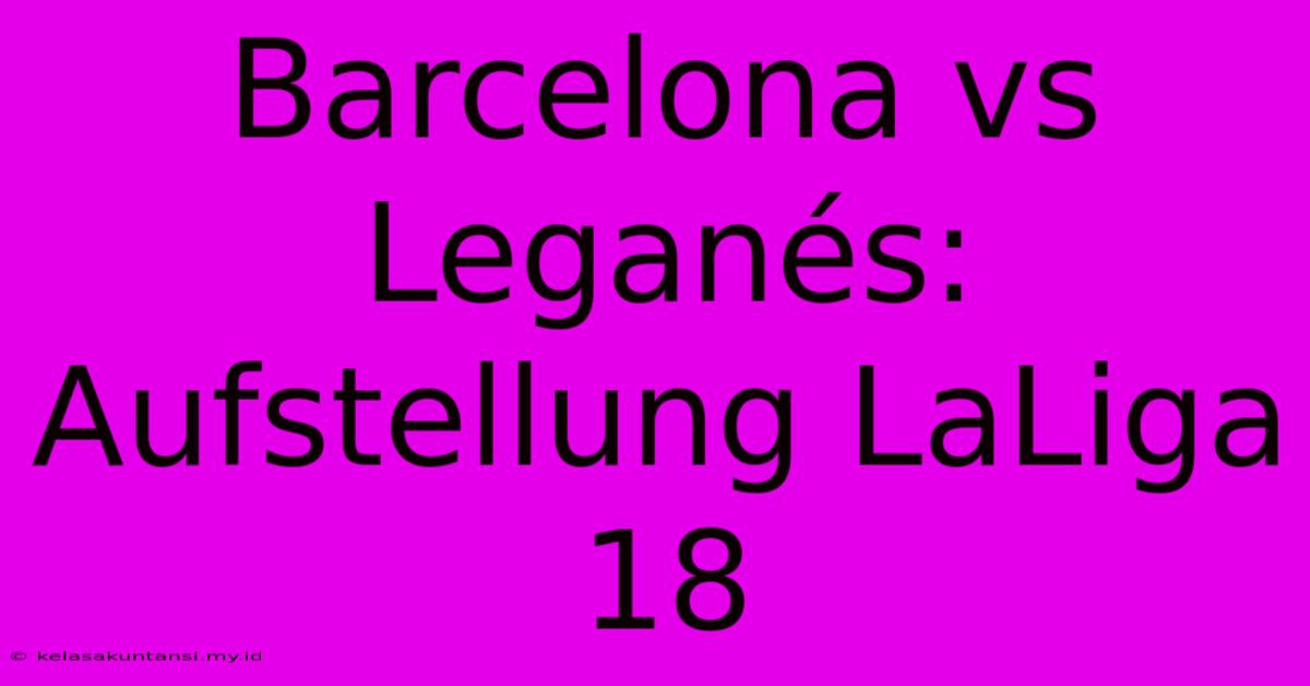 Barcelona Vs Leganés: Aufstellung LaLiga 18