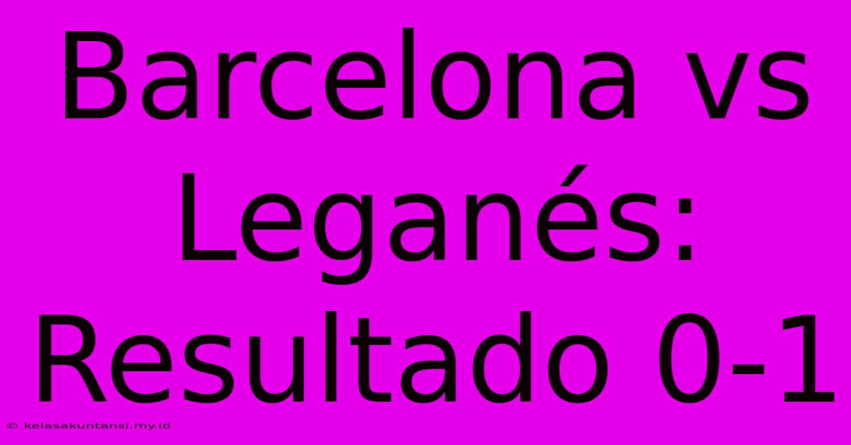 Barcelona Vs Leganés: Resultado 0-1