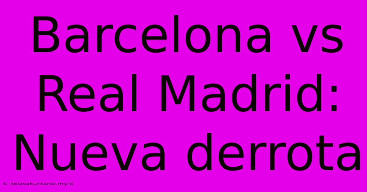 Barcelona Vs Real Madrid: Nueva Derrota