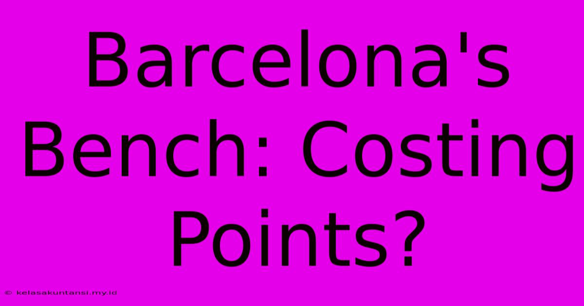 Barcelona's Bench: Costing Points?