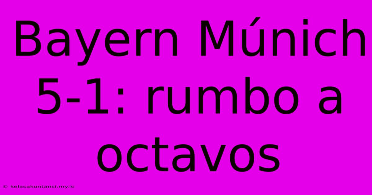 Bayern Múnich 5-1: Rumbo A Octavos