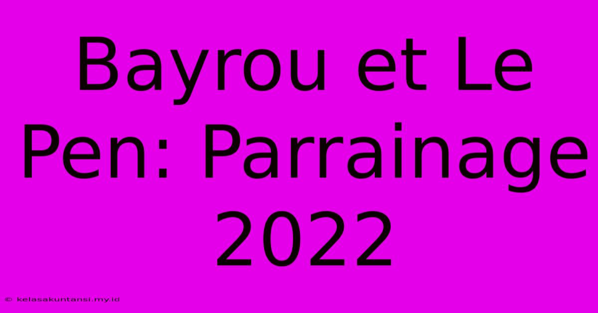 Bayrou Et Le Pen: Parrainage 2022