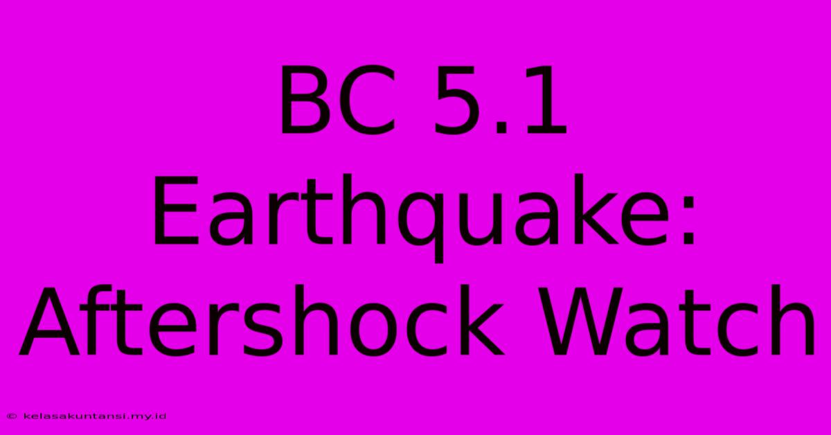 BC 5.1 Earthquake: Aftershock Watch