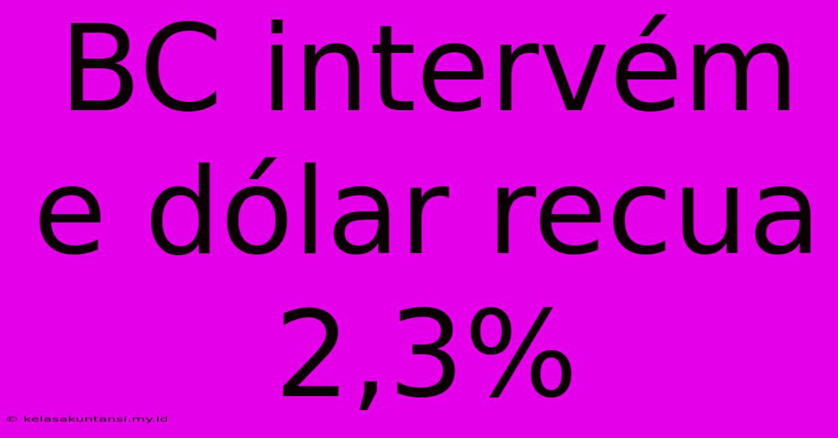 BC Intervém E Dólar Recua 2,3%