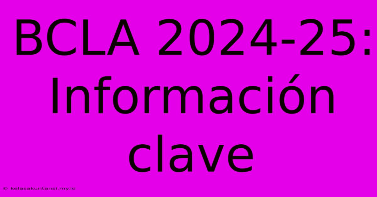 BCLA 2024-25: Información Clave