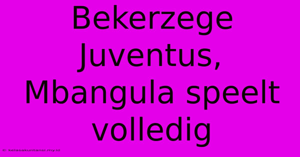 Bekerzege Juventus, Mbangula Speelt Volledig