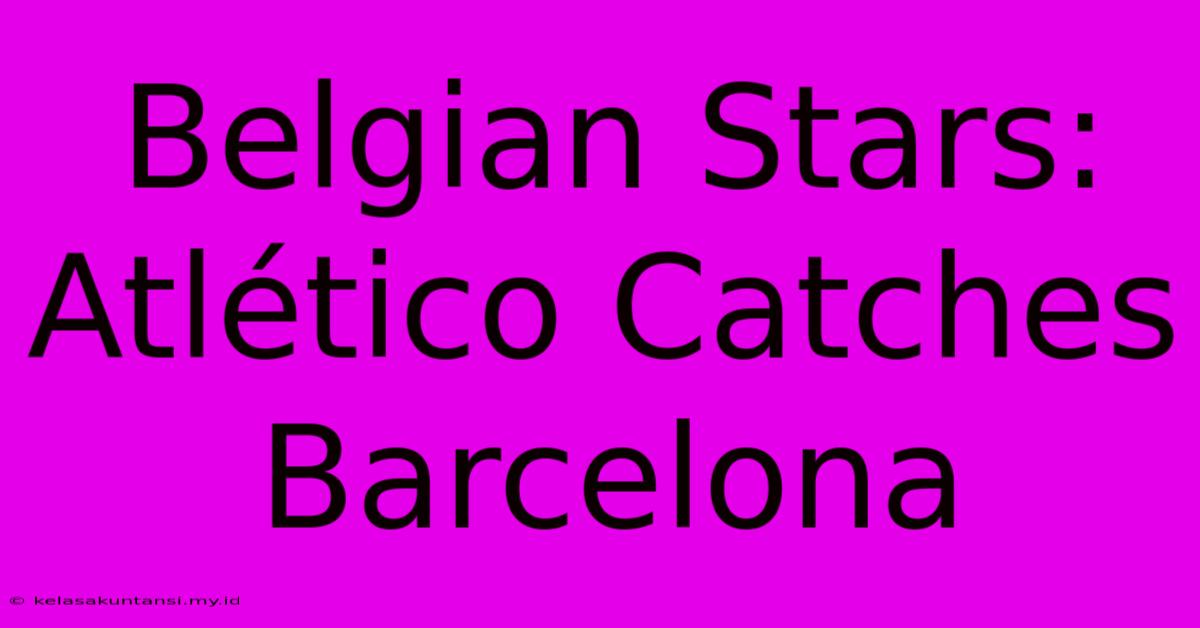 Belgian Stars: Atlético Catches Barcelona