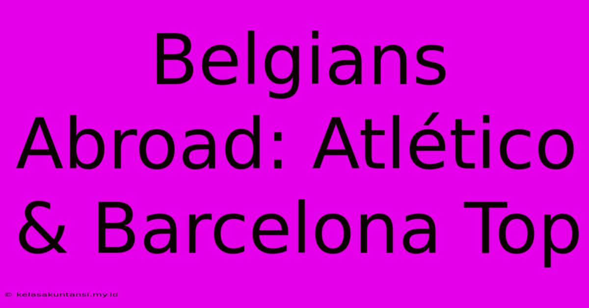 Belgians Abroad: Atlético & Barcelona Top