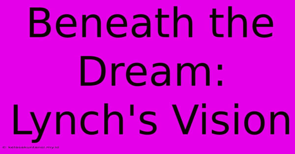 Beneath The Dream: Lynch's Vision