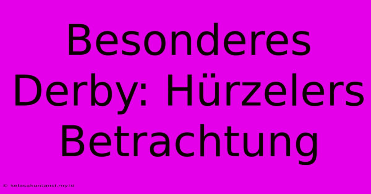 Besonderes Derby: Hürzelers Betrachtung