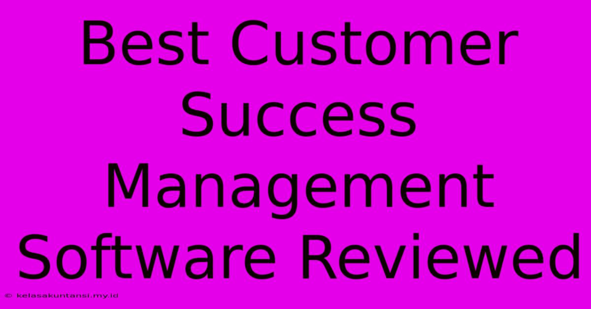 Best Customer Success Management Software Reviewed