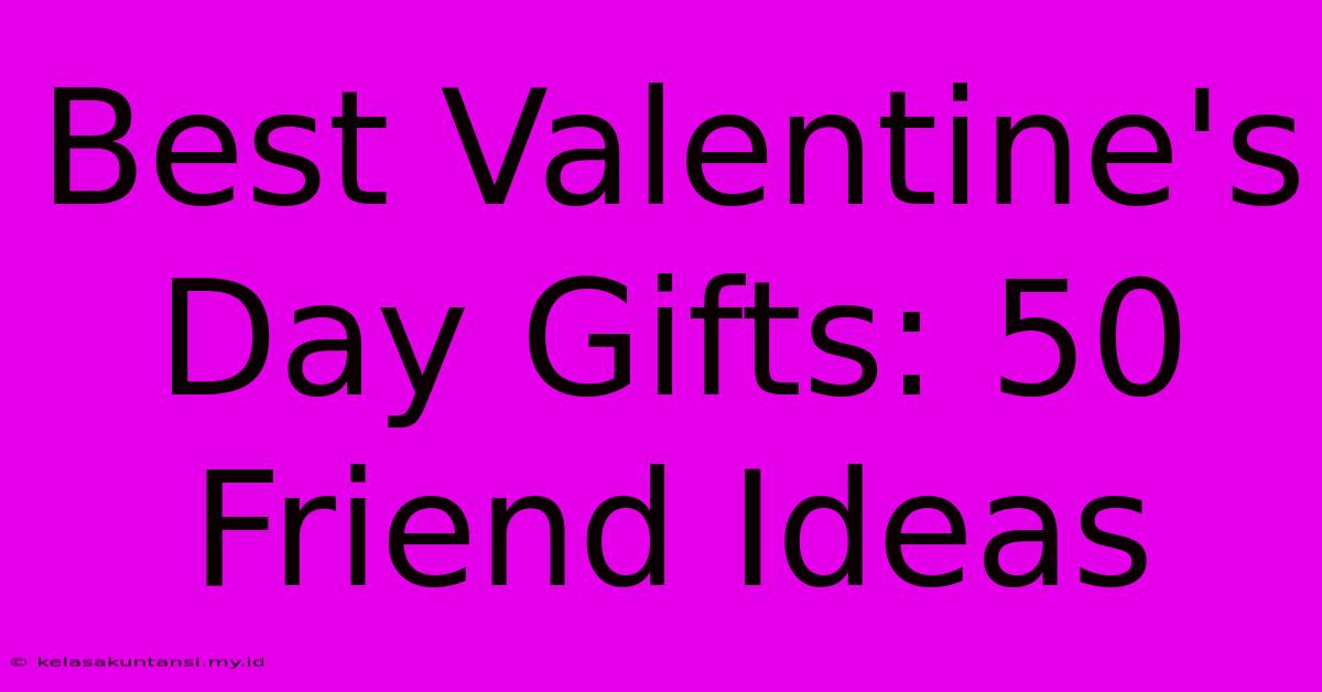 Best Valentine's Day Gifts: 50 Friend Ideas