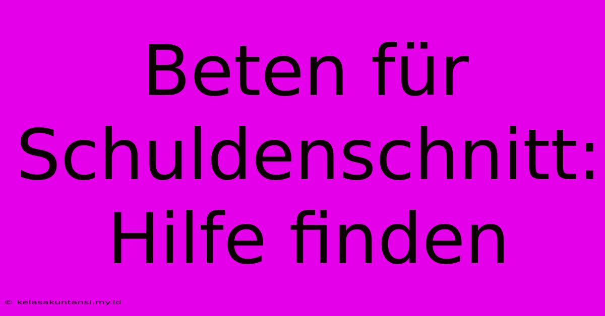 Beten Für Schuldenschnitt: Hilfe Finden