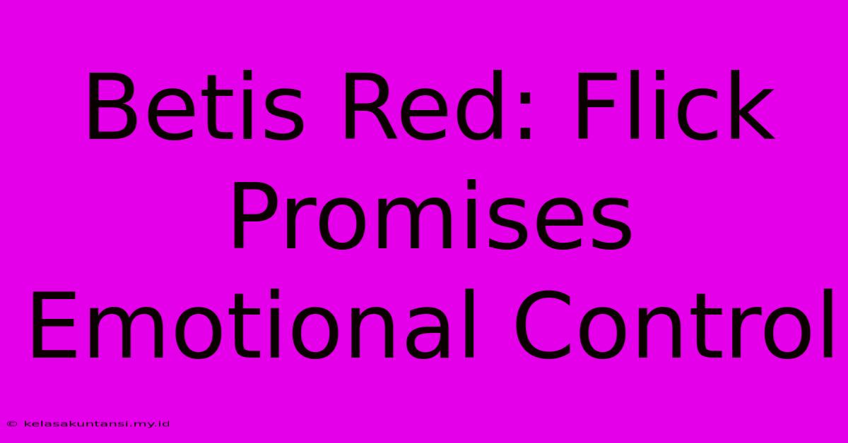 Betis Red: Flick Promises Emotional Control