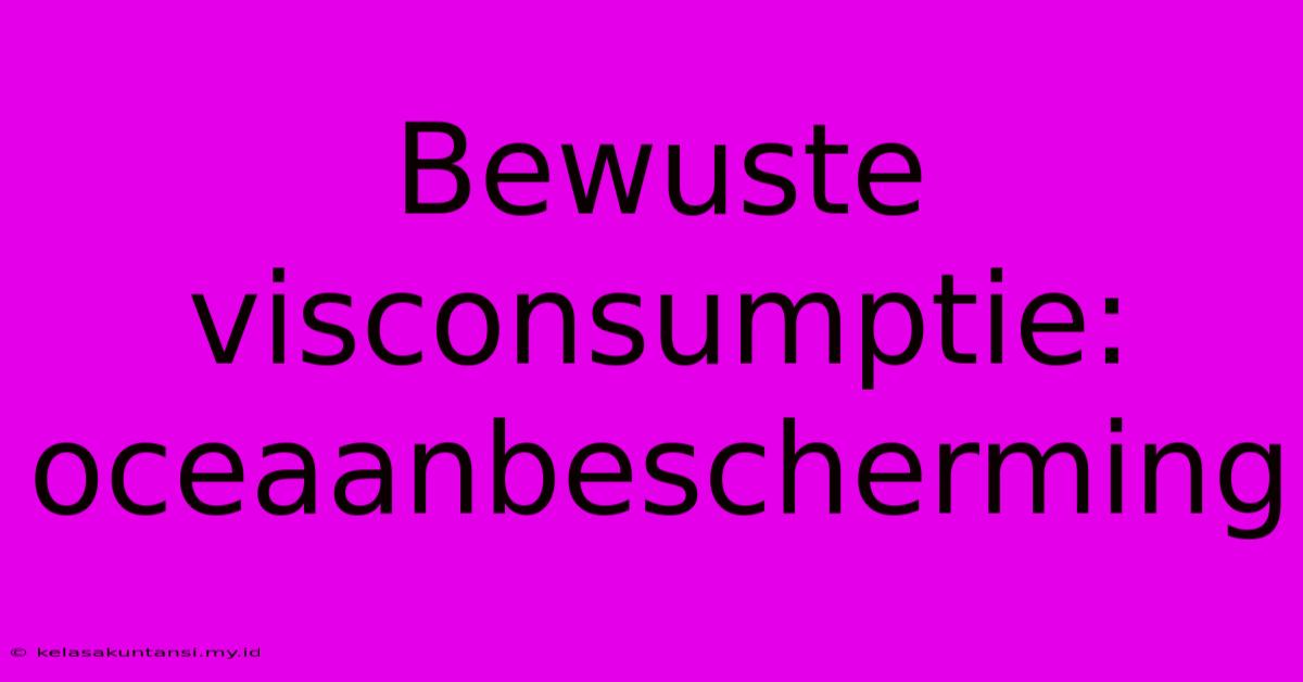 Bewuste Visconsumptie: Oceaanbescherming