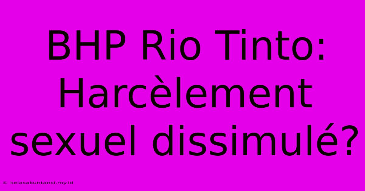 BHP Rio Tinto: Harcèlement Sexuel Dissimulé?